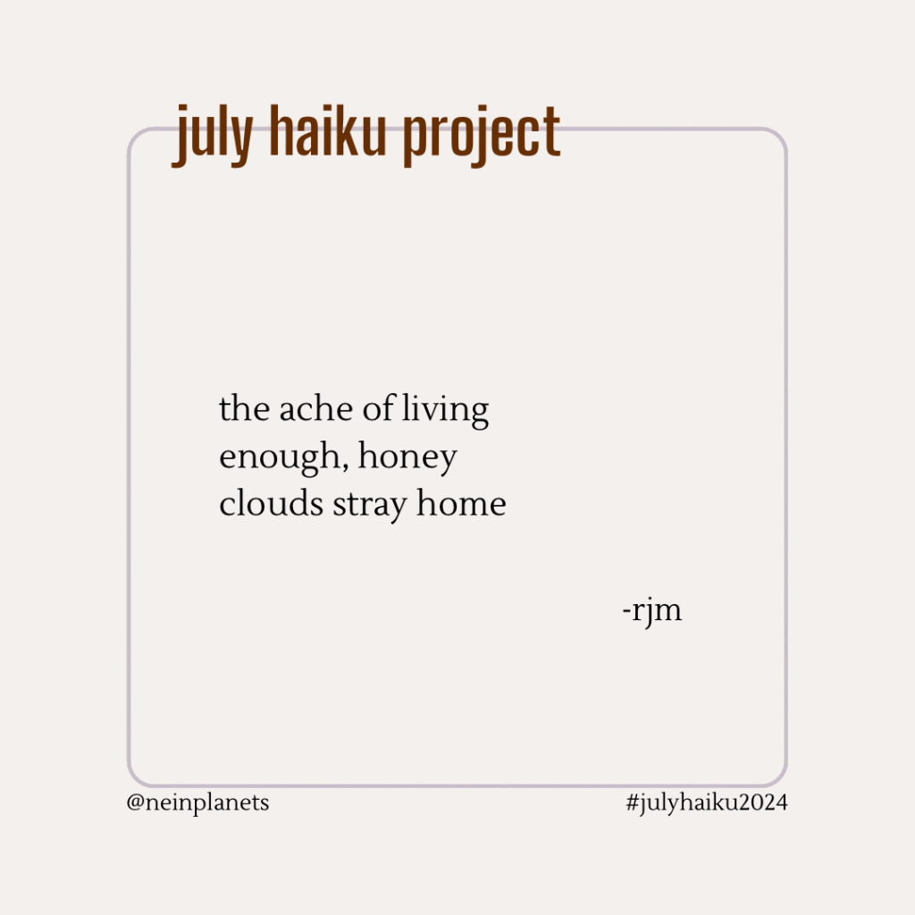 the ache of living
enough, honey
clouds stray home

-rjm