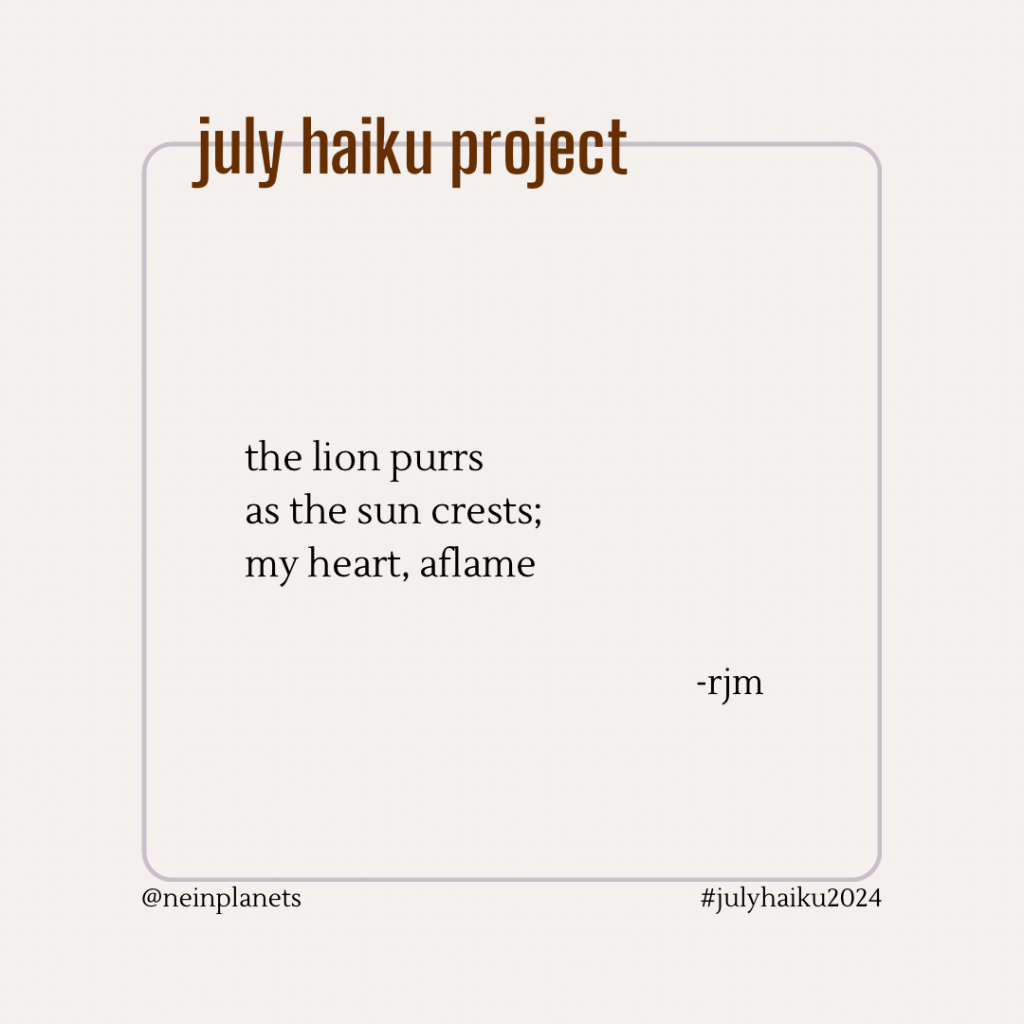 the lion purrs
as the sun crests;
my heart, aflame

-rjm