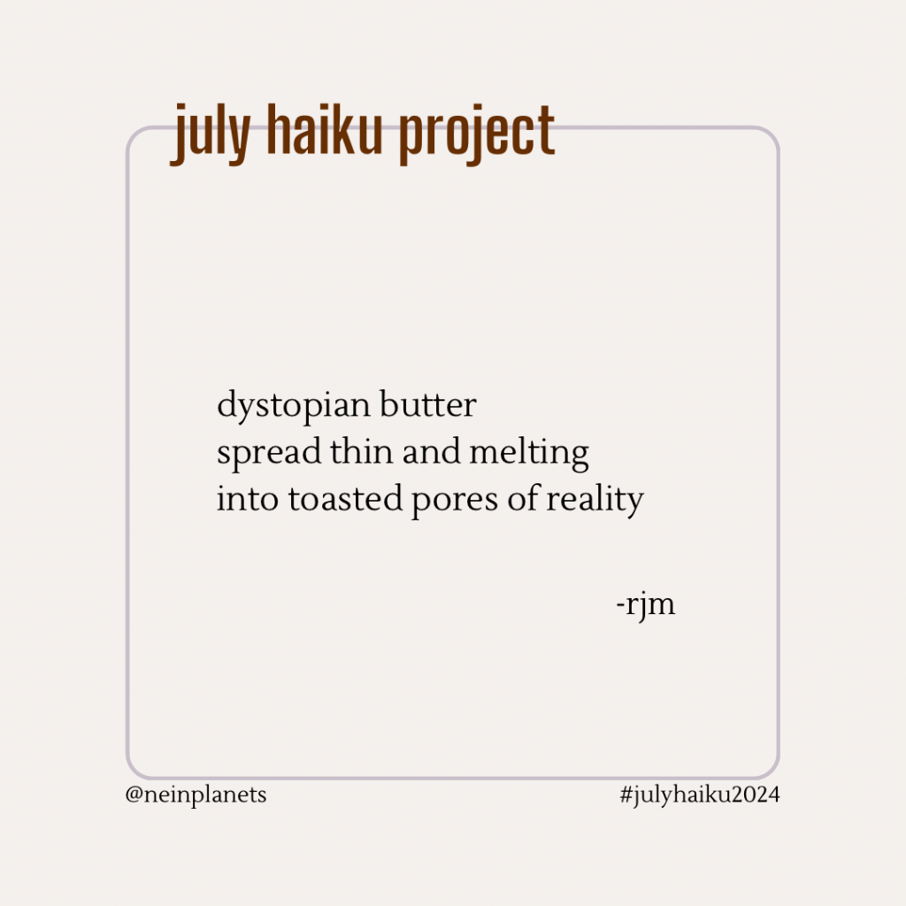 dystopian butter
spread thin and melting
into toasted pores of reality

-rjm