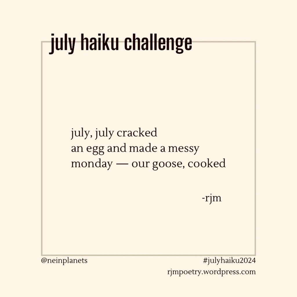 july, july cracked
an egg and made a messy
monday — our goose, cooked

-rjm