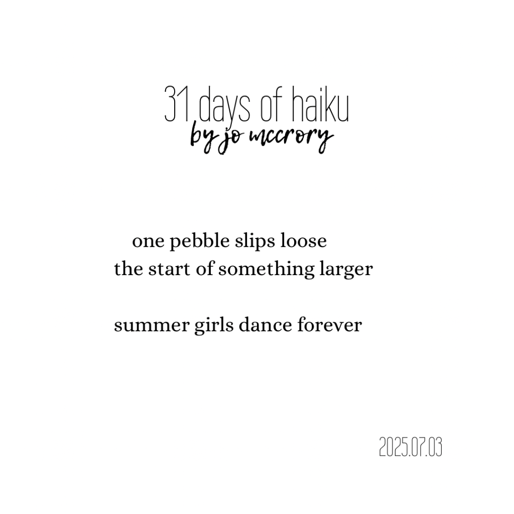 one pebble slips loose
the start of something larger

summer girls dance forever 