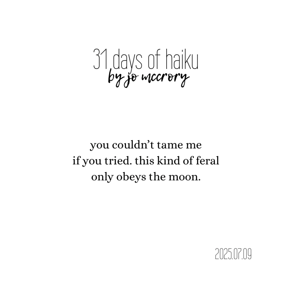 you couldn’t tame me
if you tried. this kind of feral
only obeys the moon.