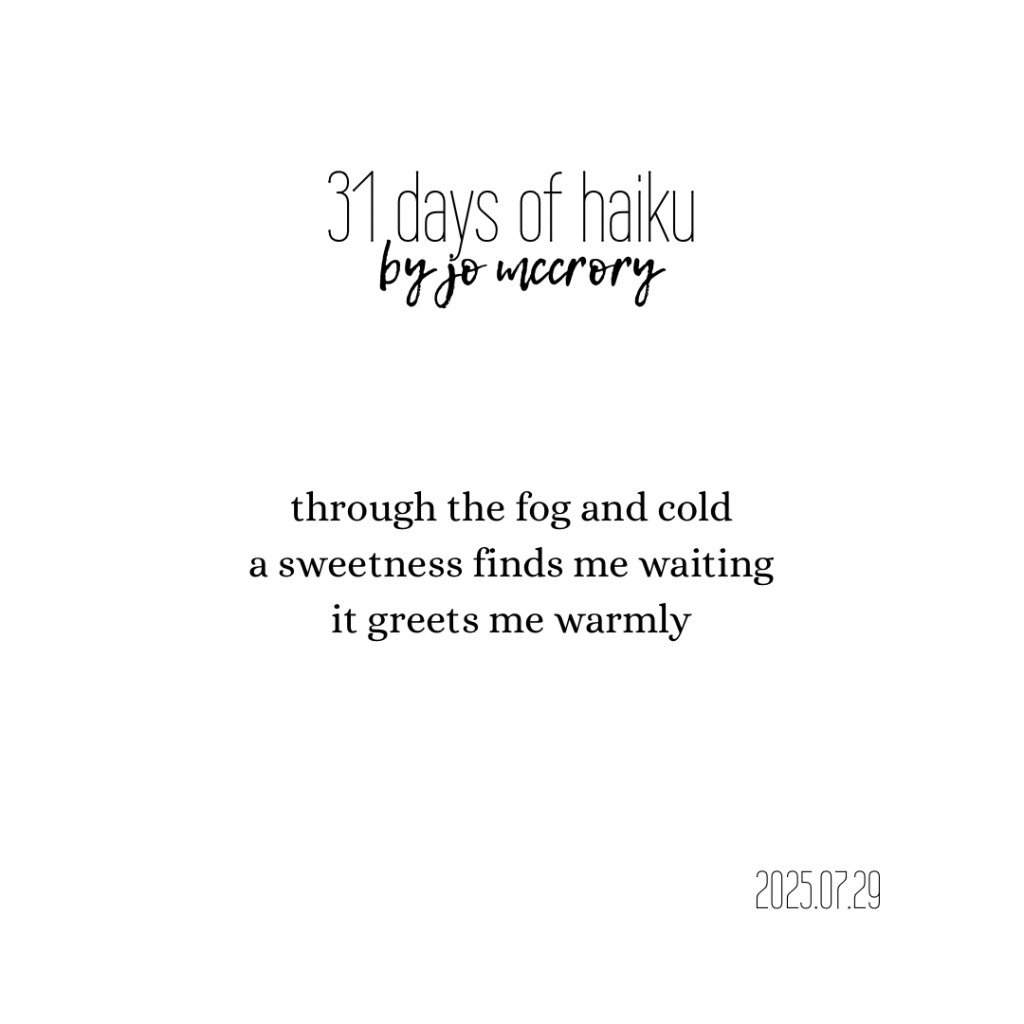 through the fog and cold
a sweetness finds me waiting
it greets me warmly