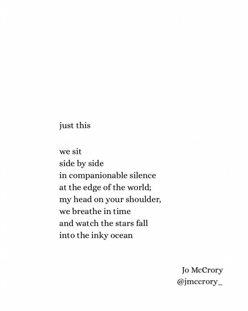 just this

we sit
side by side
in companionable silence
at the edge of the world;
my head on your shoulder,
we breathe in time
and watch the stars fall
into the inky ocean